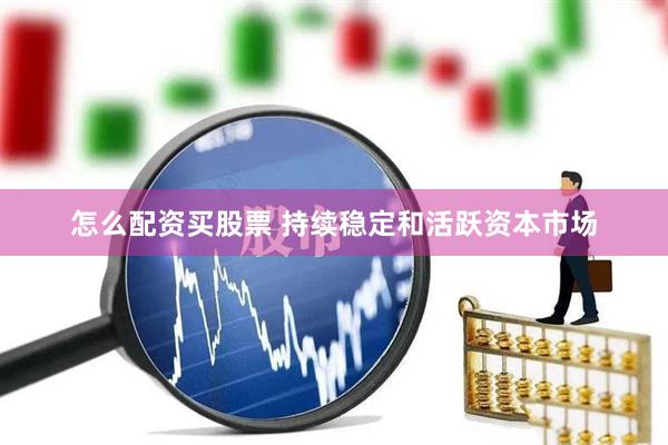 怎么配资买股票 持续稳定和活跃资本市场