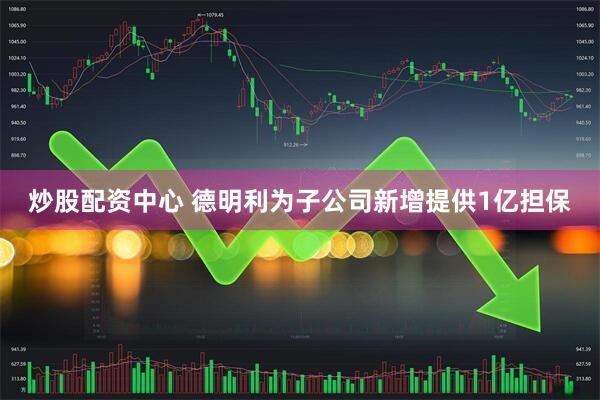炒股配资中心 德明利为子公司新增提供1亿担保