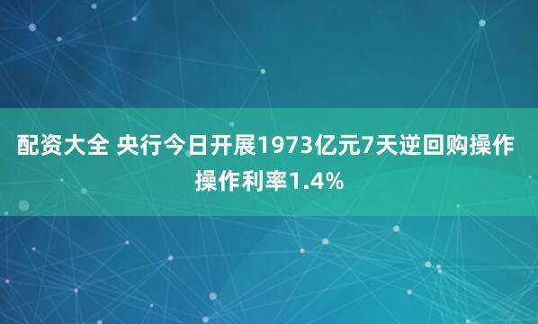 配资大全 央行今日开展1973亿元7天逆回购操作 操作利率1.4%