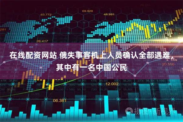 在线配资网站 俄失事客机上人员确认全部遇难，其中有一名中国公民