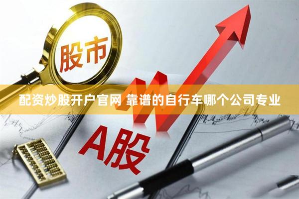 配资炒股开户官网 靠谱的自行车哪个公司专业